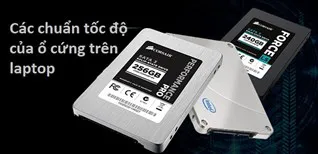Các chuẩn tốc độ của ổ cứng SSD và HDD trên laptop